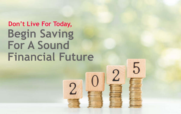 Don’t Live For Today, Begin Saving For A Sound Financial Future