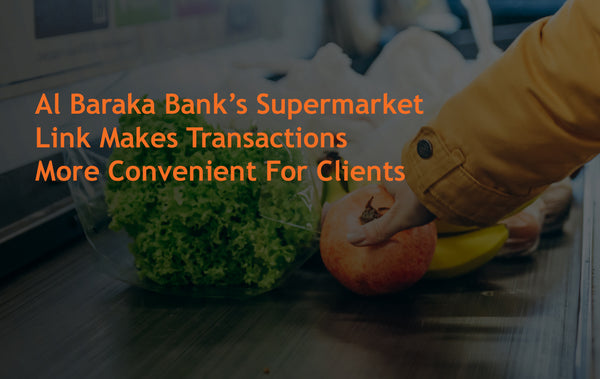 Al Baraka Bank’s Supermarket Link Makes Transactions More Convenient For Clients