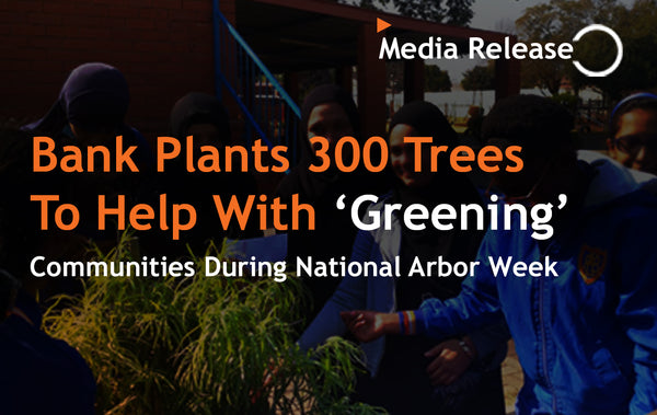 Bank Plants 300 Trees To Help With ‘Greening’  Communities During  National Arbor Week - Gauteng