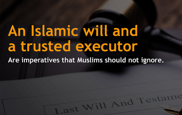 An Islamic Will And A Trusted Executor Are Imperatives That Muslims Should Not Ignore